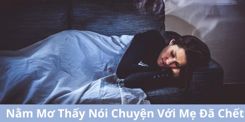 Nằm Mơ Thấy Nói Chuyện Với Mẹ Đã Chết Đánh Con Lô Nào