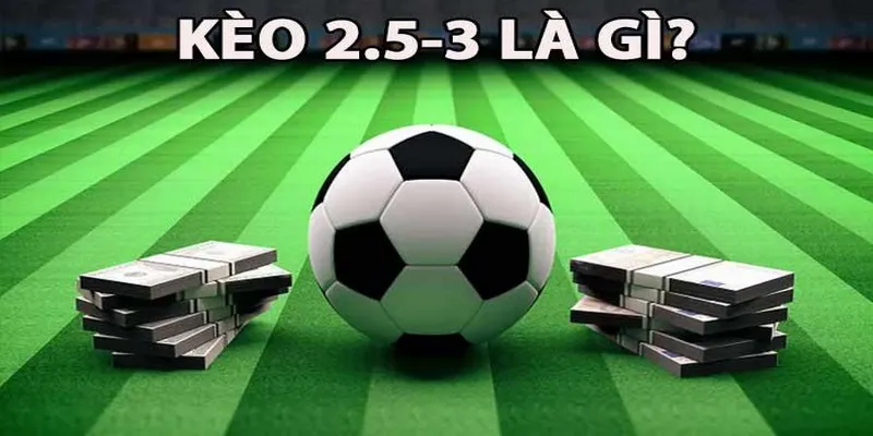 Kèo Tài Xỉu 2.5-3 Là Gì Và Kinh Nghiệm Cá Cược Luôn Thắng